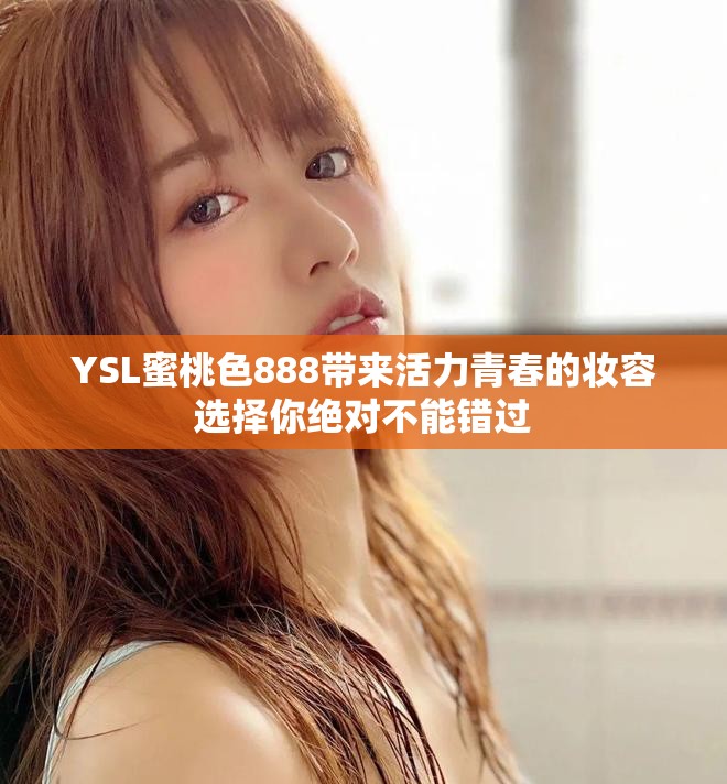 YSL蜜桃色888带来活力青春的妆容选择你绝对不能错过