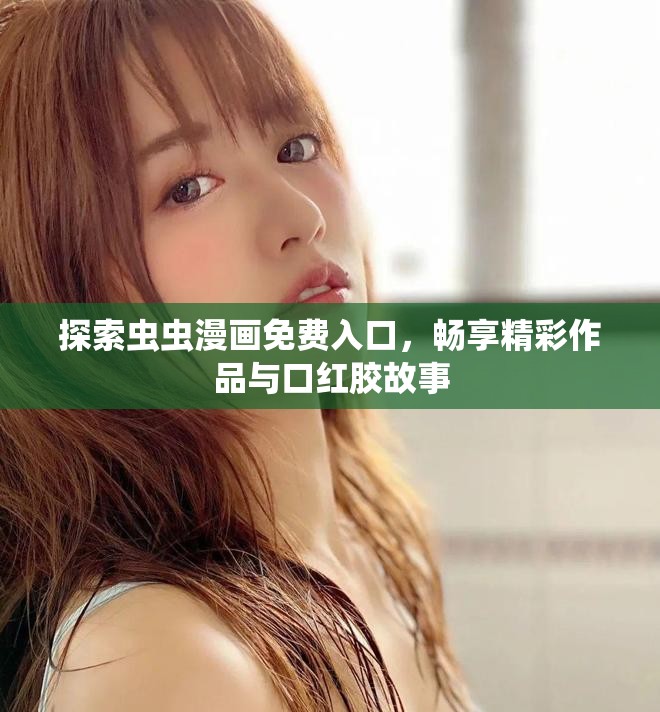 探索虫虫漫画免费入口，畅享精彩作品与口红胶故事