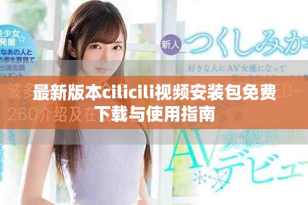 最新版本cilicili视频安装包免费下载与使用指南