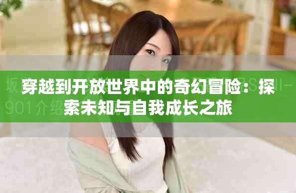 穿越到开放世界中的奇幻冒险：探索未知与自我成长之旅