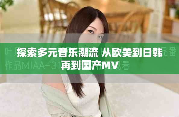 探索多元音乐潮流 从欧美到日韩再到国产MV