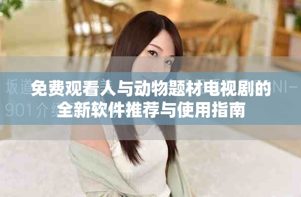免费观看人与动物题材电视剧的全新软件推荐与使用指南