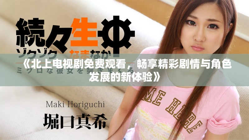 《北上电视剧免费观看，畅享精彩剧情与角色发展的新体验》