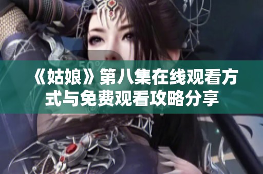 《姑娘》第八集在线观看方式与免费观看攻略分享