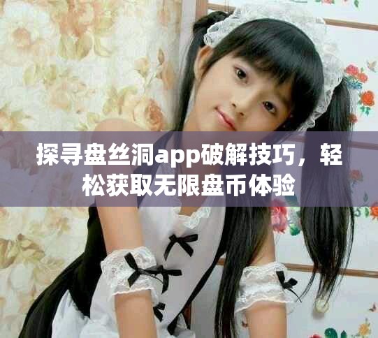 探寻盘丝洞app破解技巧，轻松获取无限盘币体验