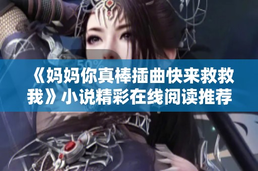 《妈妈你真棒插曲快来救救我》小说精彩在线阅读推荐与解析