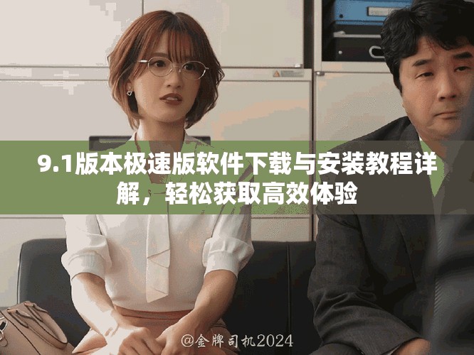 9.1版本极速版软件下载与安装教程详解，轻松获取高效体验