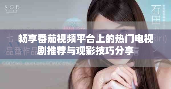 畅享番茄视频平台上的热门电视剧推荐与观影技巧分享