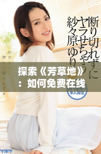 探索《芳草地》：如何免费在线观看这部感人电影