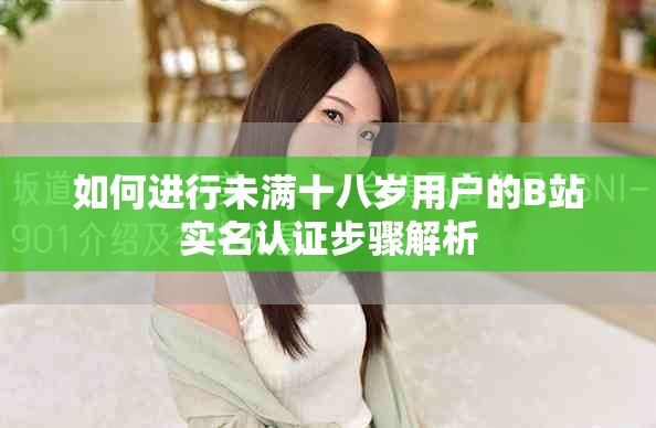 如何进行未满十八岁用户的B站实名认证步骤解析