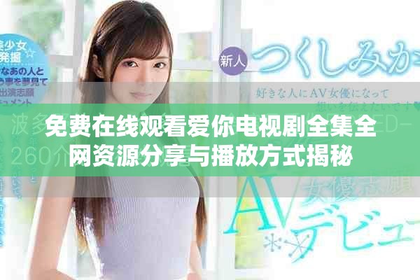 免费在线观看爱你电视剧全集全网资源分享与播放方式揭秘