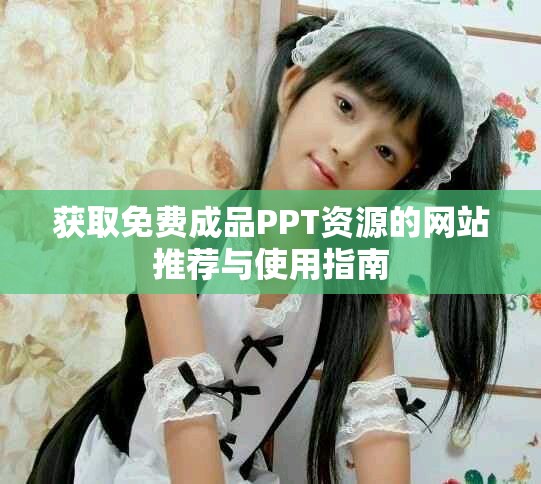 获取免费成品PPT资源的网站推荐与使用指南