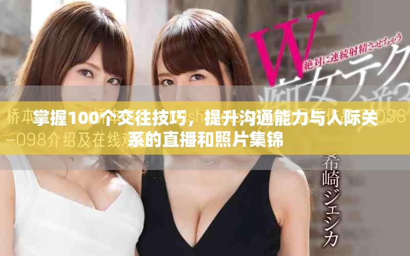 掌握100个交往技巧，提升沟通能力与人际关系的直播和照片集锦