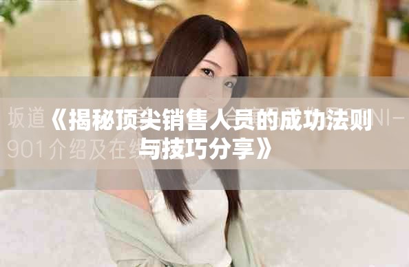 《揭秘顶尖销售人员的成功法则与技巧分享》