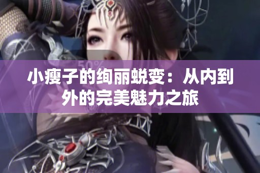 小瘦子的绚丽蜕变：从内到外的完美魅力之旅