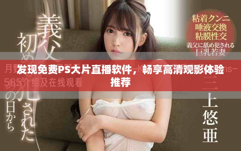 发现免费PS大片直播软件，畅享高清观影体验推荐