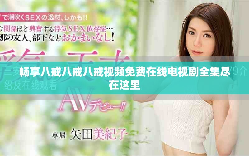 畅享八戒八戒八戒视频免费在线电视剧全集尽在这里