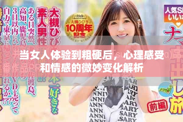 当女人体验到粗硬后，心理感受和情感的微妙变化解析