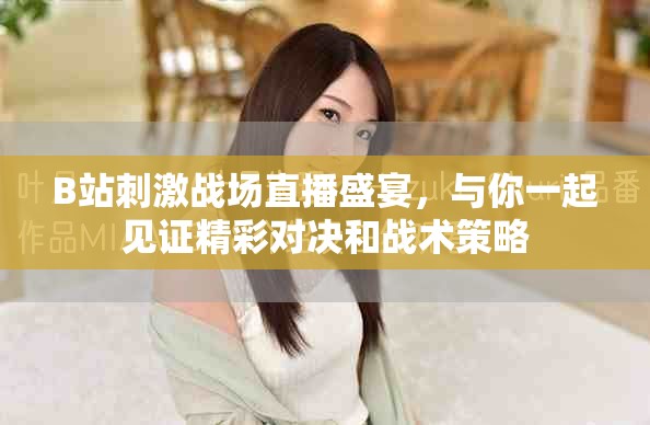 B站刺激战场直播盛宴，与你一起见证精彩对决和战术策略