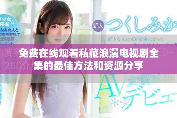 免费在线观看私藏浪漫电视剧全集的最佳方法和资源分享