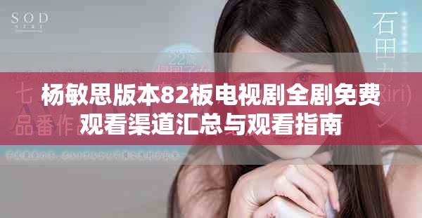 杨敏思版本82板电视剧全剧免费观看渠道汇总与观看指南