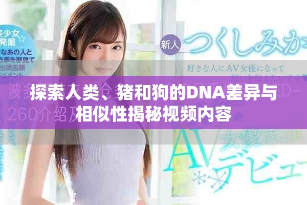探索人类、猪和狗的DNA差异与相似性揭秘视频内容