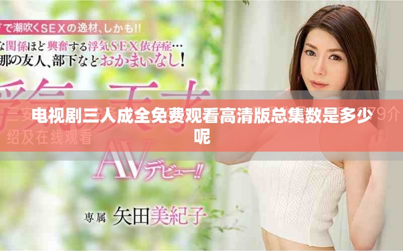 电视剧三人成全免费观看高清版总集数是多少呢