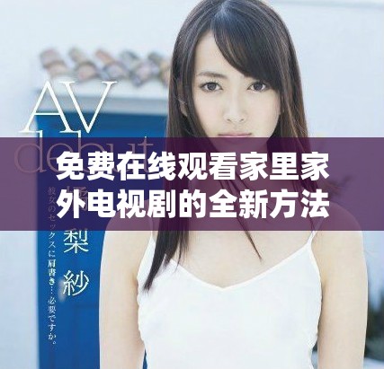 免费在线观看家里家外电视剧的全新方法与心得分享