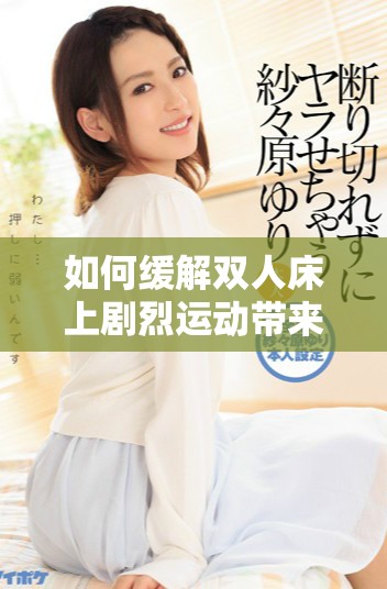 如何缓解双人床上剧烈运动带来的不适感