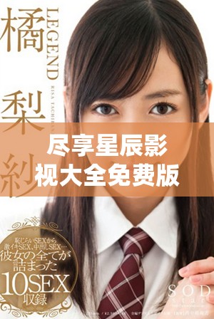尽享星辰影视大全免费版，畅看海量精彩影视内容