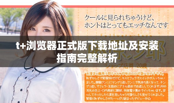 t+浏览器正式版下载地址及安装指南完整解析
