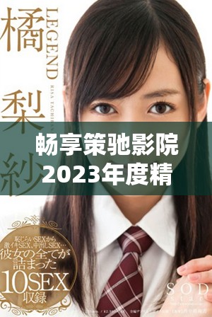 畅享策驰影院2023年度精彩影片全面体验指南