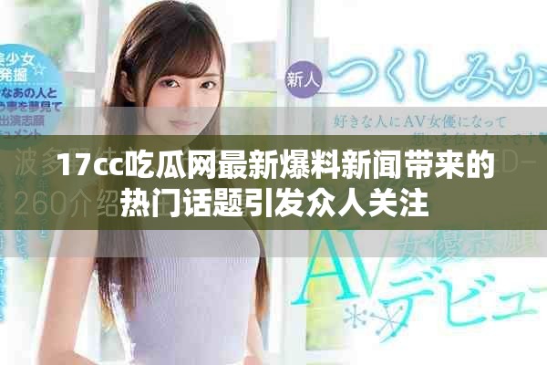 17cc吃瓜网最新爆料新闻带来的热门话题引发众人关注