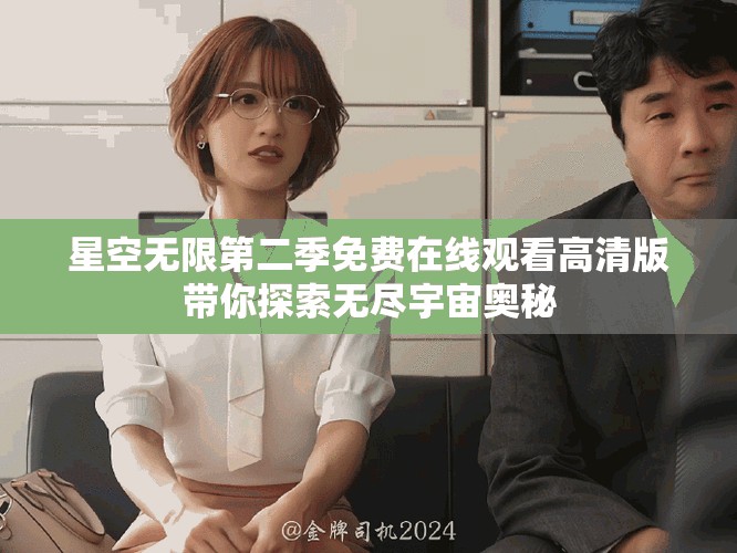星空无限第二季免费在线观看高清版带你探索无尽宇宙奥秘