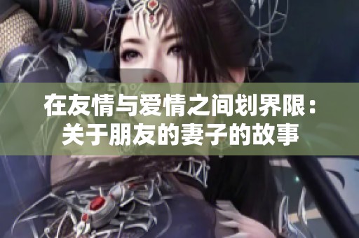 在友情与爱情之间划界限：关于朋友的妻子的故事
