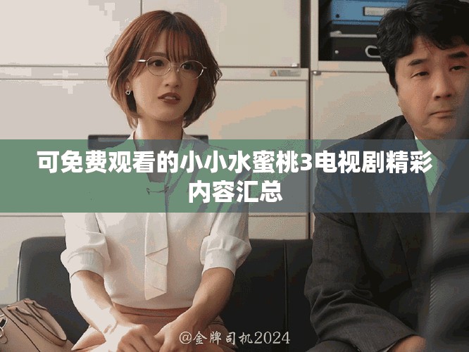 可免费观看的小小水蜜桃3电视剧精彩内容汇总