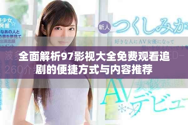 全面解析97影视大全免费观看追剧的便捷方式与内容推荐