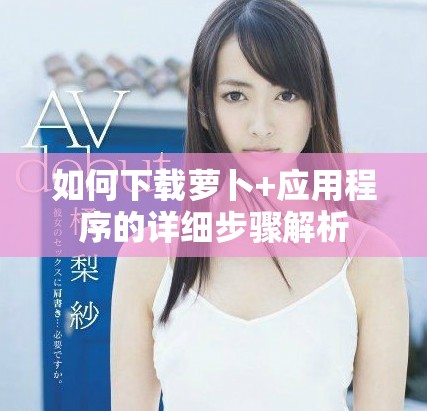 如何下载萝卜+应用程序的详细步骤解析