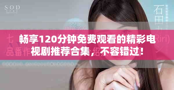 畅享120分钟免费观看的精彩电视剧推荐合集，不容错过！