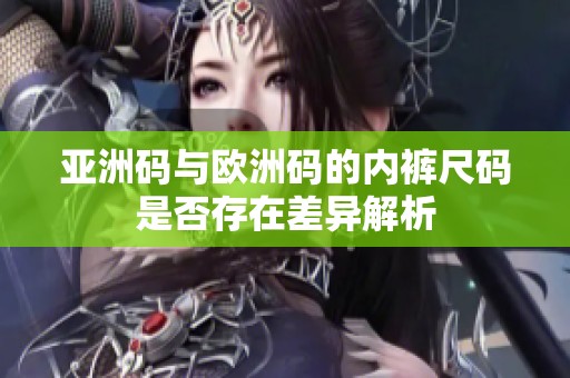 亚洲码与欧洲码的内裤尺码是否存在差异解析