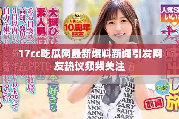 17cc吃瓜网最新爆料新闻引发网友热议频频关注