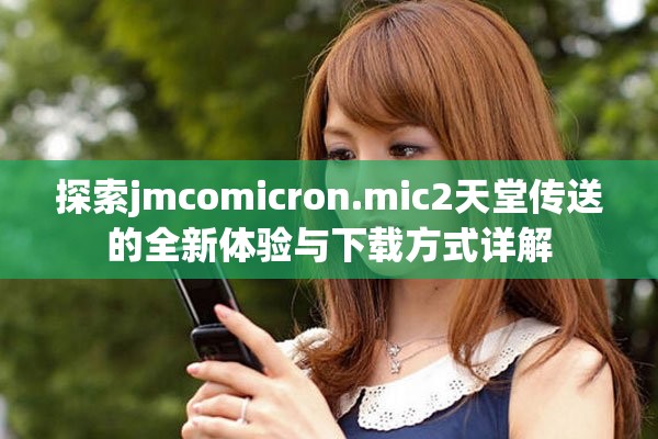 探索jmcomicron.mic2天堂传送的全新体验与下载方式详解