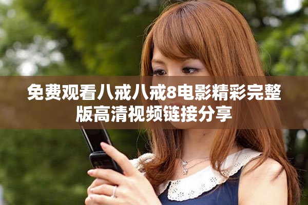 免费观看八戒八戒8电影精彩完整版高清视频链接分享