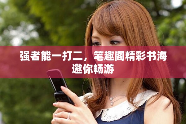 强者能一打二，笔趣阁精彩书海邀你畅游