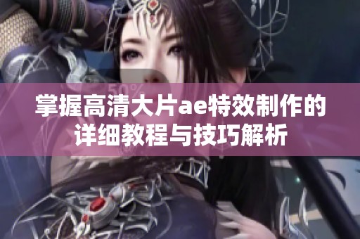 掌握高清大片ae特效制作的详细教程与技巧解析