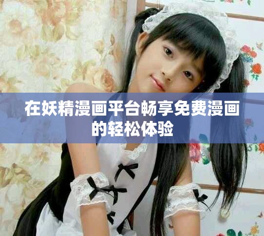 在妖精漫画平台畅享免费漫画的轻松体验