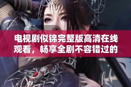 电视剧似锦完整版高清在线观看，畅享全剧不容错过的精彩剧情