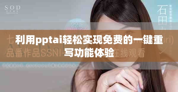 利用pptai轻松实现免费的一键重写功能体验