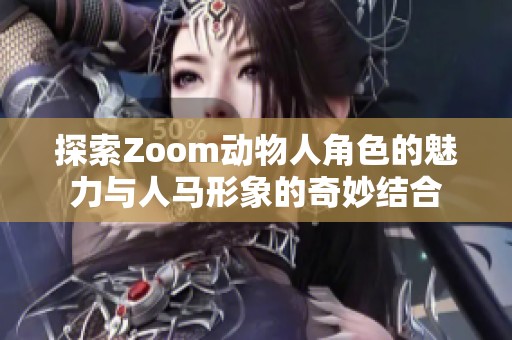 探索Zoom动物人角色的魅力与人马形象的奇妙结合