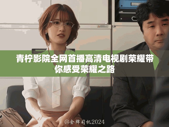 青柠影院全网首播高清电视剧荣耀带你感受荣耀之路
